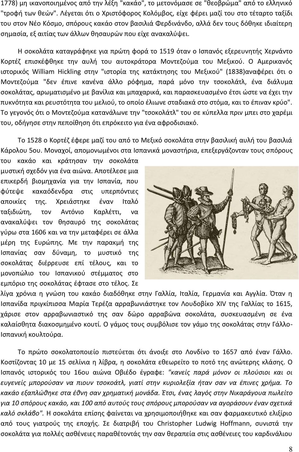 θησαυρών που είχε ανακαλύψει. Η σοκολάτα καταγράφηκε για πρώτη φορά το 1519 όταν ο Ισπανός εξερευνητής Χερνάντο Κορτέζ επισκέφθηκε την αυλή του αυτοκράτορα Μοντεζούμα του Μεξικού.