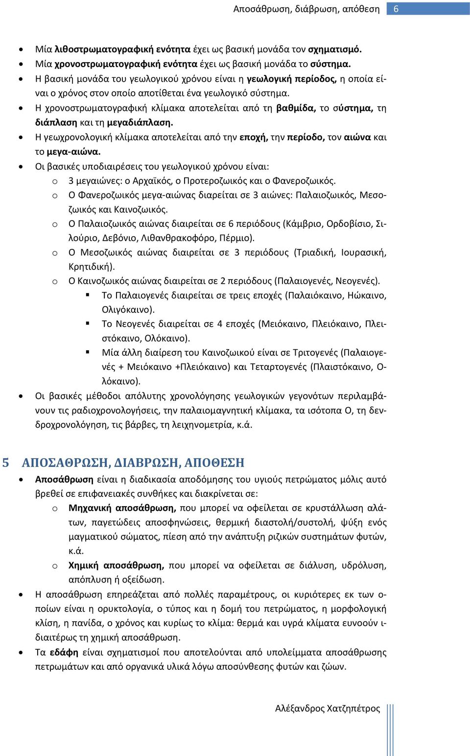 Η χρονοστρωματογραφική κλίμακα αποτελείται από τη βαθμίδα, το σύστημα, τη διάπλαση και τη μεγαδιάπλαση. Η γεωχρονολογική κλίμακα αποτελείται από την εποχή, την περίοδο, τον αιώνα και το μεγα αιώνα.