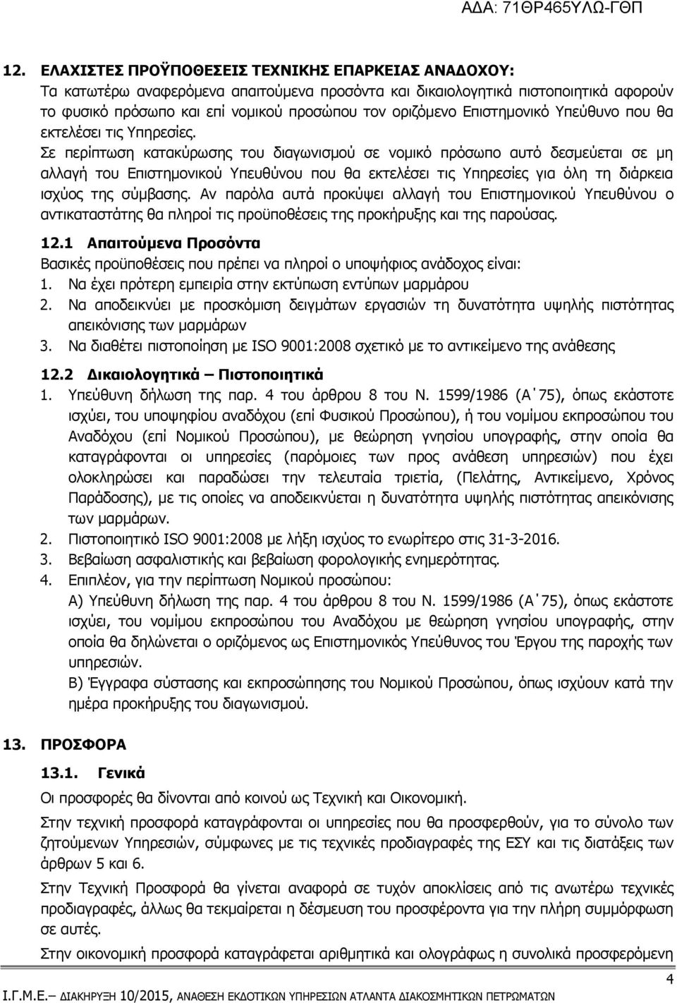 Σε περίπτωση κατακύρωσης του διαγωνισμού σε νομικό πρόσωπο αυτό δεσμεύεται σε μη αλλαγή του Επιστημονικού Υπευθύνου που θα εκτελέσει τις Υπηρεσίες για όλη τη διάρκεια ισχύος της σύμβασης.