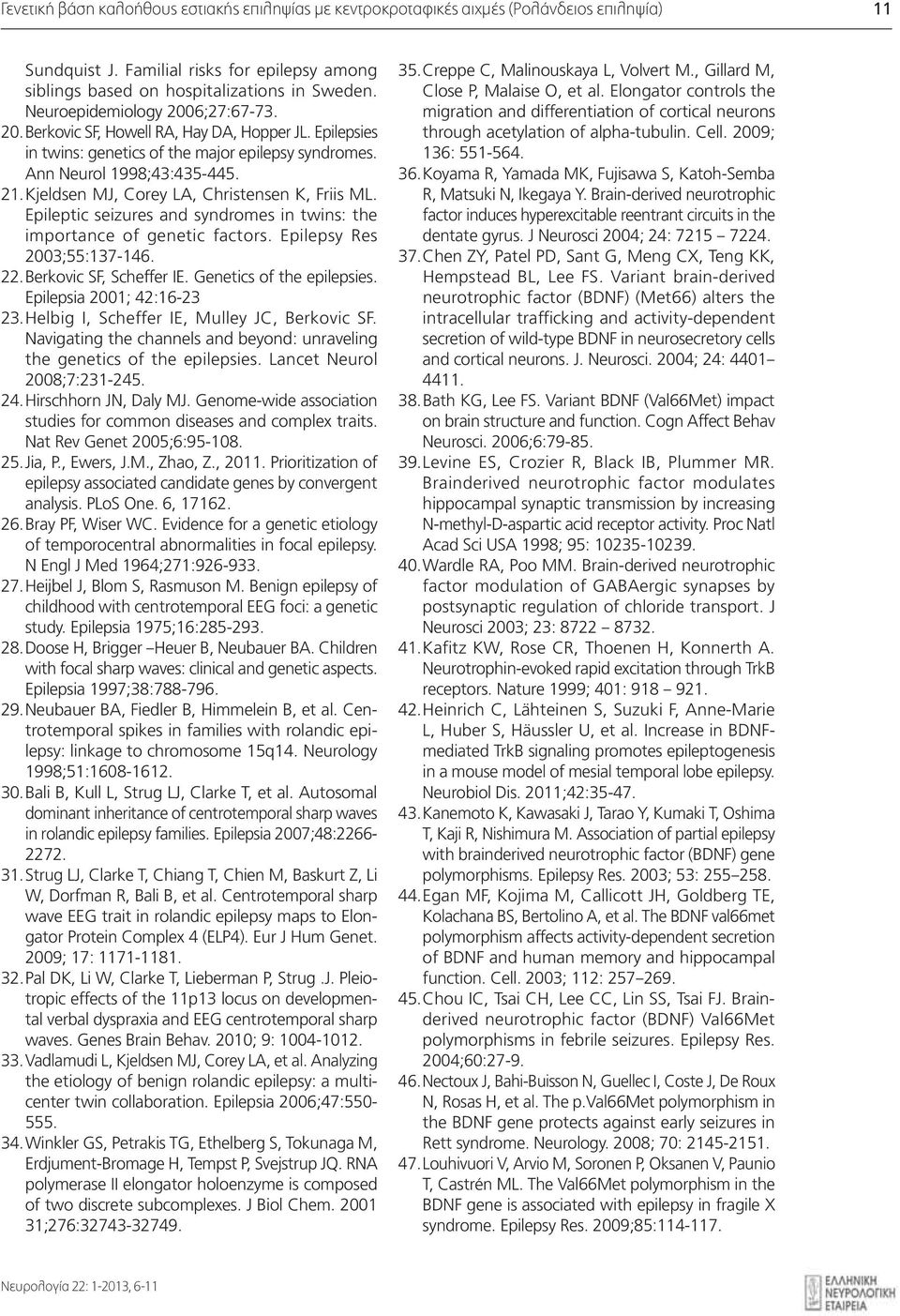 Kjeldsen MJ, Corey LA, Christensen K, Friis ML. Epileptic seizures and syndromes in twins: the importance of genetic factors. Epilepsy Res 2003;55:137-146. 22. Berkovic SF, Scheffer IE.