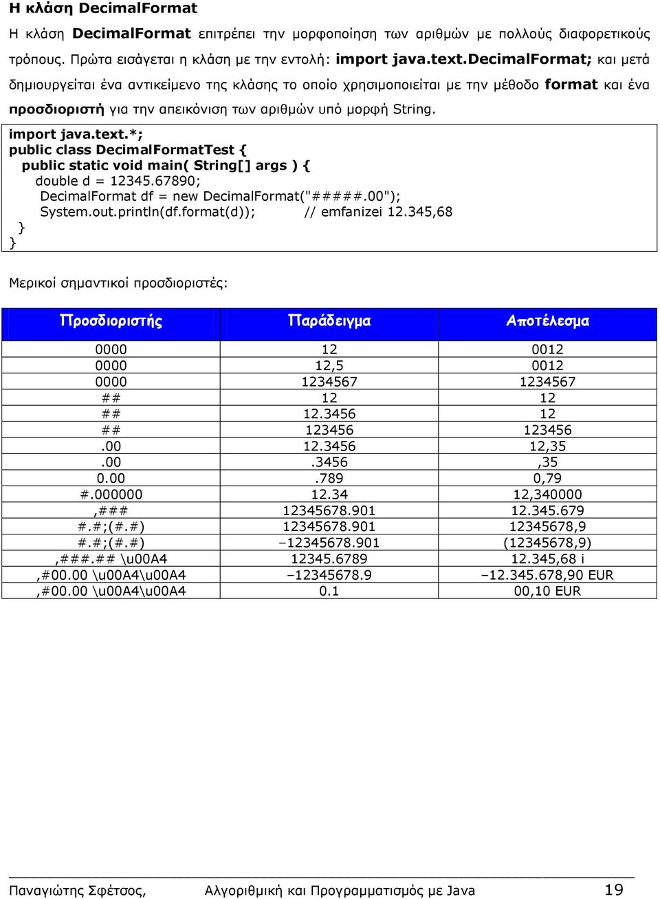 *; public class DecimalFormatTest { public static void main( String[] args ) { double d = 12345.67890; DecimalFormat df = new DecimalFormat("#####.00"); System.out.println(df.