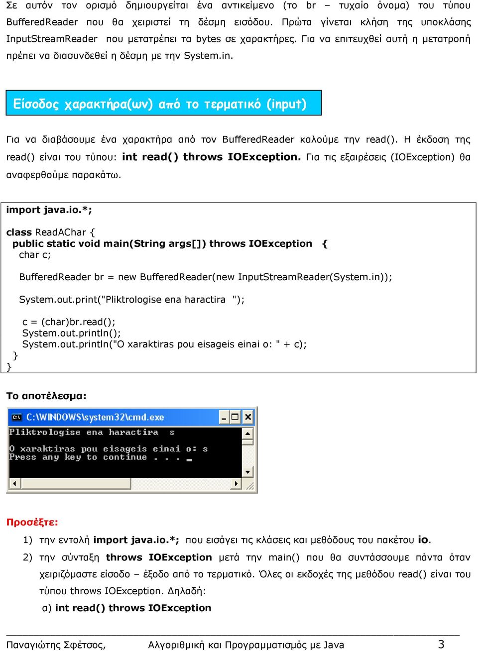 Είσοδος χαρακτήρα(ων) από το τερματικό (input) Για να διαβάσουμε ένα χαρακτήρα από τον BufferedReader καλούμε την read(). Η έκδοση της read() είναι του τύπου: int read() throws IOException.