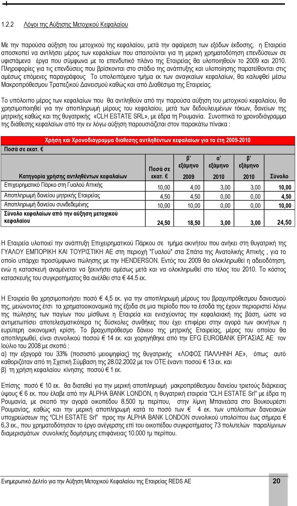Πληροφορίες για τις επενδύσεις που βρίσκονται στο στάδιο της ανάπτυξης και υλοποίησης παρατείθονται στις αμέσως επόμενες παραγράφους Το υπολειπόμενο τμήμα εκ των αναγκαίων κεφαλαίων, θα καλυφθεί μέσω