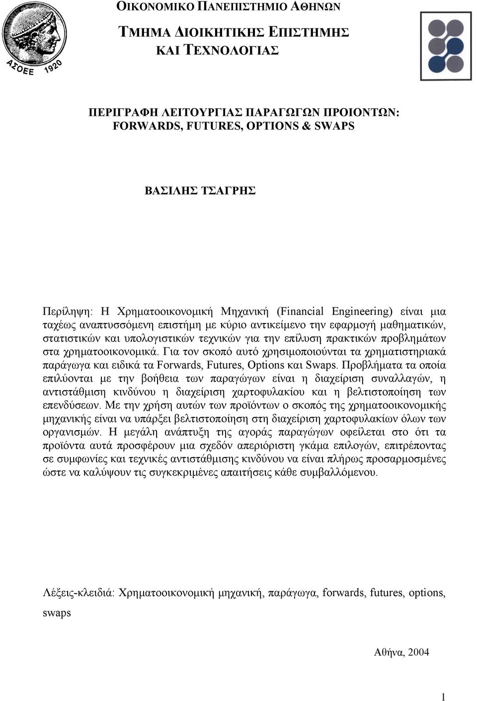 στα χρηµατοοικονοµικά. Για τον σκοπό αυτό χρησιµοποιούνται τα χρηµατιστηριακά παράγωγα και ειδικά τα Forwards, Futures, Options και Swaps.