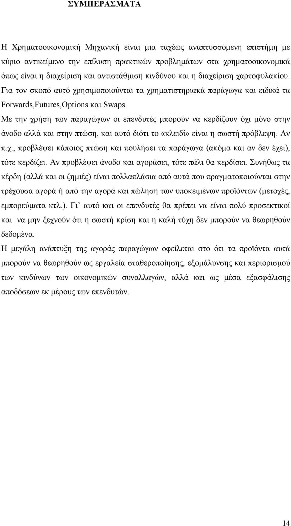 Με την χρήση των παραγώγων οι επενδυτές µπορούν να κερδίζουν όχι µόνο στην άνοδο αλλά και στην πτώση, και αυτό διότι το «κλειδί» είναι η σωστή πρόβλεψη. Αν π.χ., προβλέψει κάποιος πτώση και πουλήσει τα παράγωγα (ακόµα και αν δεν έχει), τότε κερδίζει.