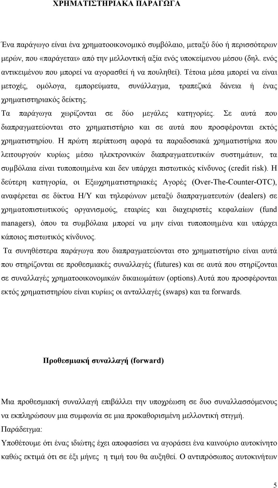 Τα παράγωγα χωρίζονται σε δύο µεγάλες κατηγορίες. Σε αυτά που διαπραγµατεύονται στο χρηµατιστήριο και σε αυτά που προσφέρονται εκτός χρηµατιστηρίου.