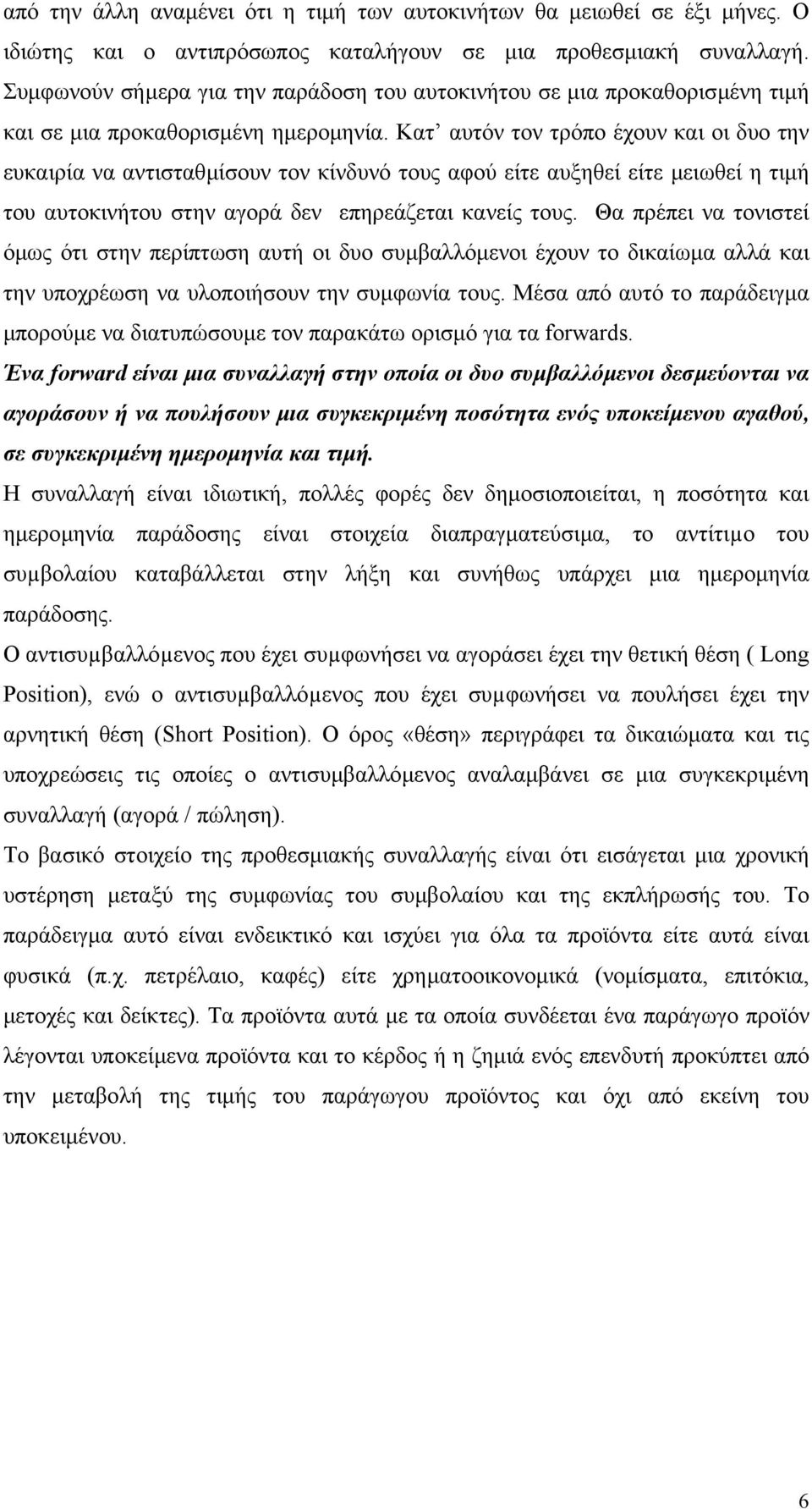 Κατ αυτόν τον τρόπο έχουν και οι δυο την ευκαιρία να αντισταθµίσουν τον κίνδυνό τους αφού είτε αυξηθεί είτε µειωθεί η τιµή του αυτοκινήτου στην αγορά δεν επηρεάζεται κανείς τους.