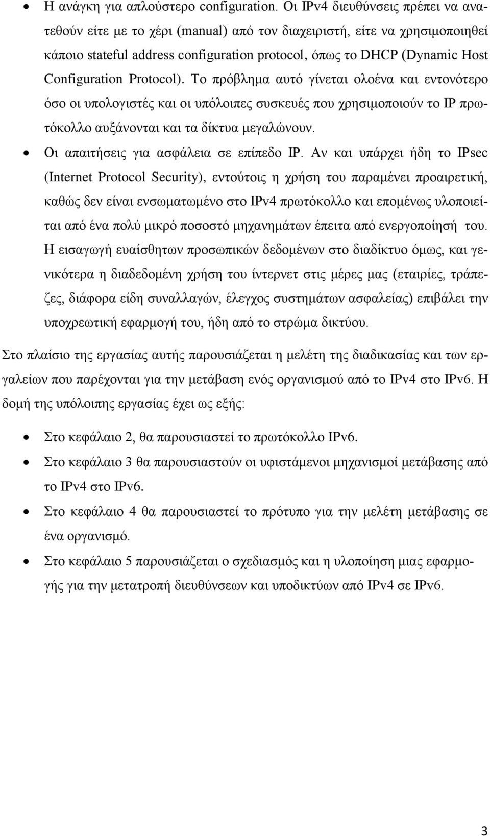 Protocol). Το πρόβλημα αυτό γίνεται ολοένα και εντονότερο όσο οι υπολογιστές και οι υπόλοιπες συσκευές που χρησιμοποιούν το IP πρωτόκολλο αυξάνονται και τα δίκτυα μεγαλώνουν.