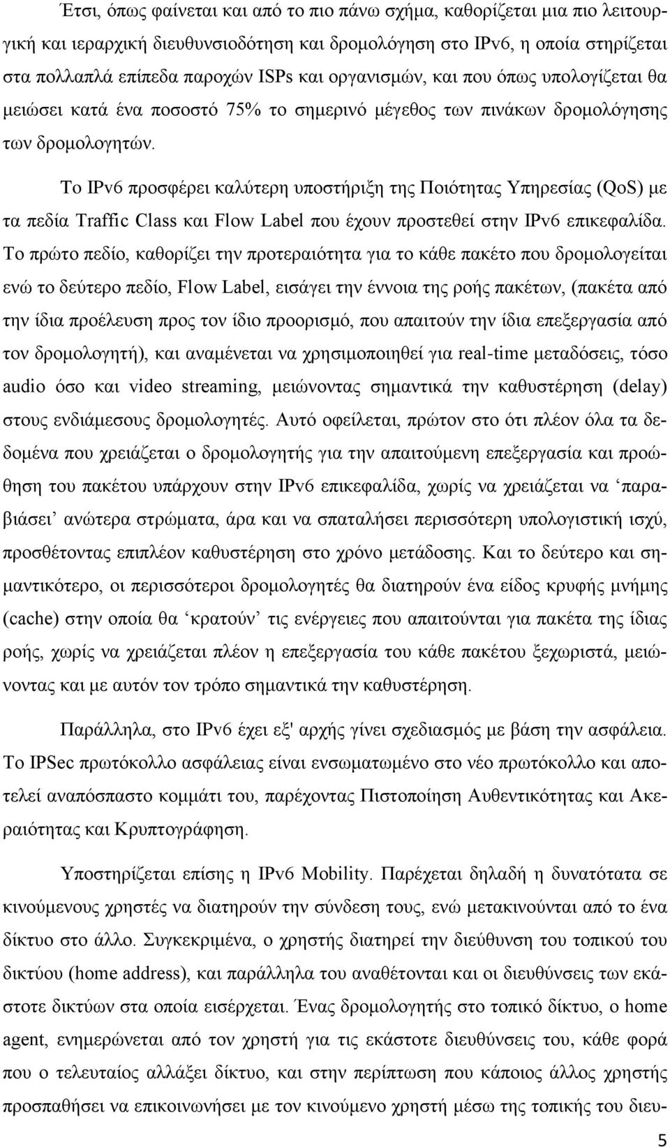 To IPv6 προσφέρει καλύτερη υποστήριξη της Ποιότητας Υπηρεσίας (QoS) με τα πεδία Traffic Class και Flow Label που έχουν προστεθεί στην IPv6 επικεφαλίδα.