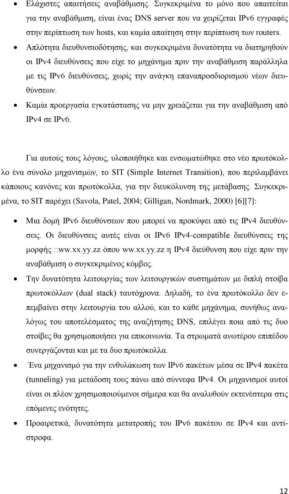 Απλότητα διευθυνσιοδότησης, και συγκεκριμένα δυνατότητα να διατηρηθούν οι IPv4 διευθύνσεις που είχε το μηχάνημα πριν την αναβάθμιση παράλληλα με τις IPv6 διευθύνσεις, χωρίς την ανάγκη