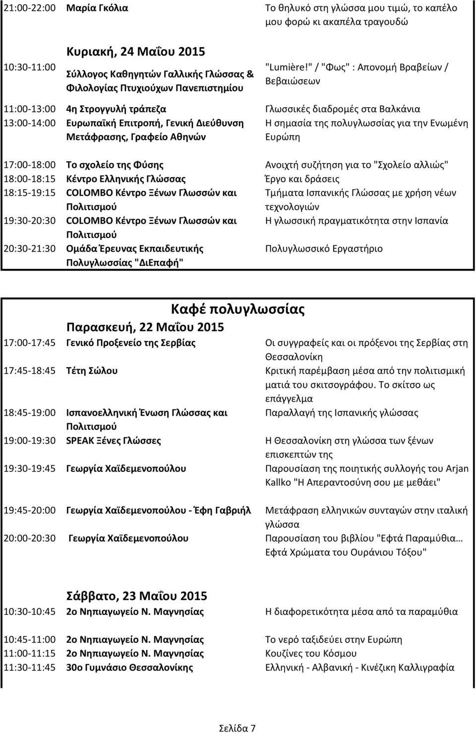 Μετάφρασης, Γραφείο Αθηνών Ευρώπη 17:00-18:00 Το σχολείο της Φύσης Ανοιχτή συζήτηση για το "Σχολείο αλλιώς" 18:00-18:15 Κέντρο Ελληνικής Γλώσσας Έργο και δράσεις 18:15-19:15 COLOMBO Κέντρο Ξένων