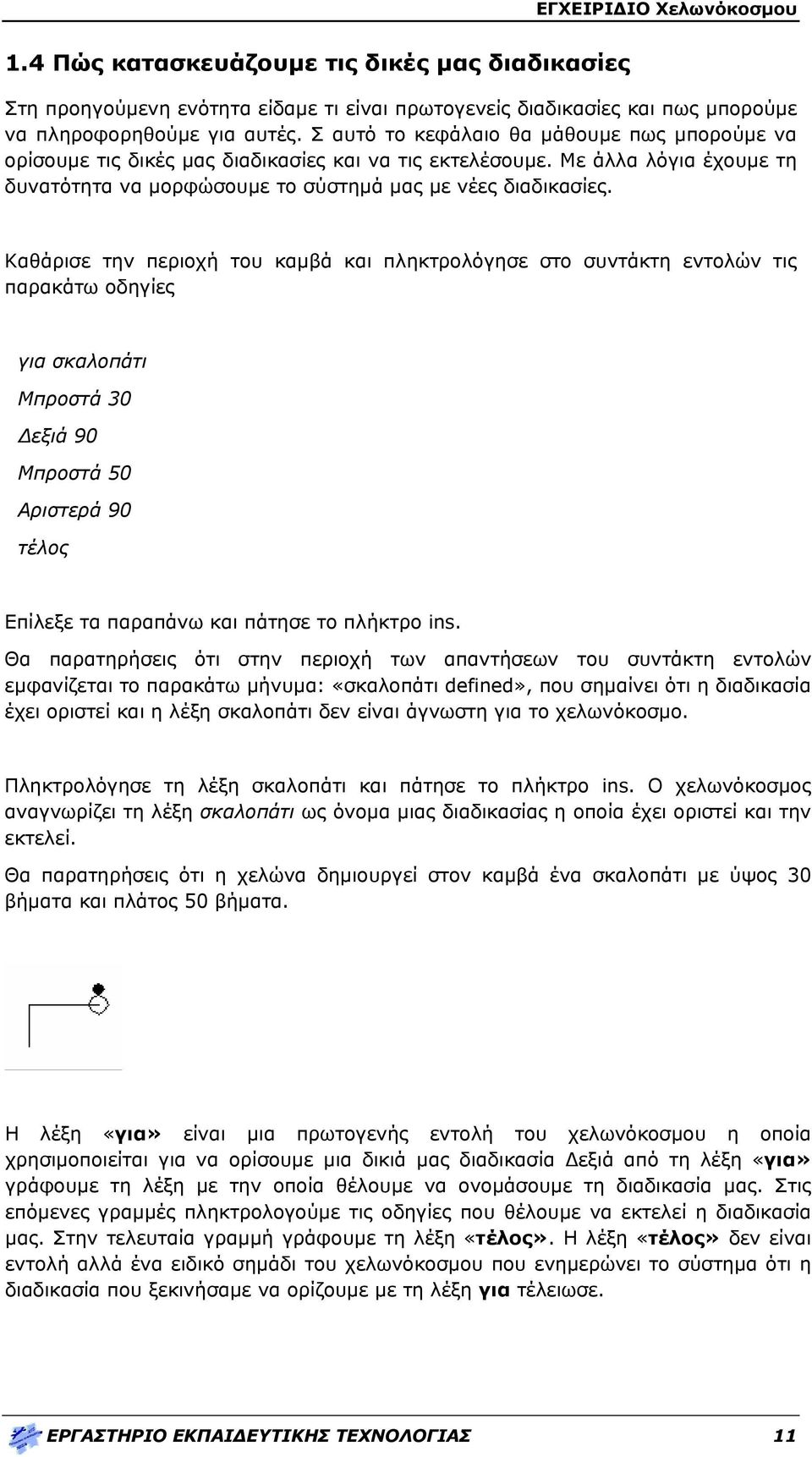 Καθάρισε την περιοχή του καμβά και πληκτρολόγησε στο συντάκτη εντολών τις παρακάτω οδηγίες για σκαλοπάτι Μπροστά 30 Δεξιά 90 Μπροστά 50 Αριστερά 90 Επίλεξε τα παραπάνω και πάτησε το πλήκτρο ins.