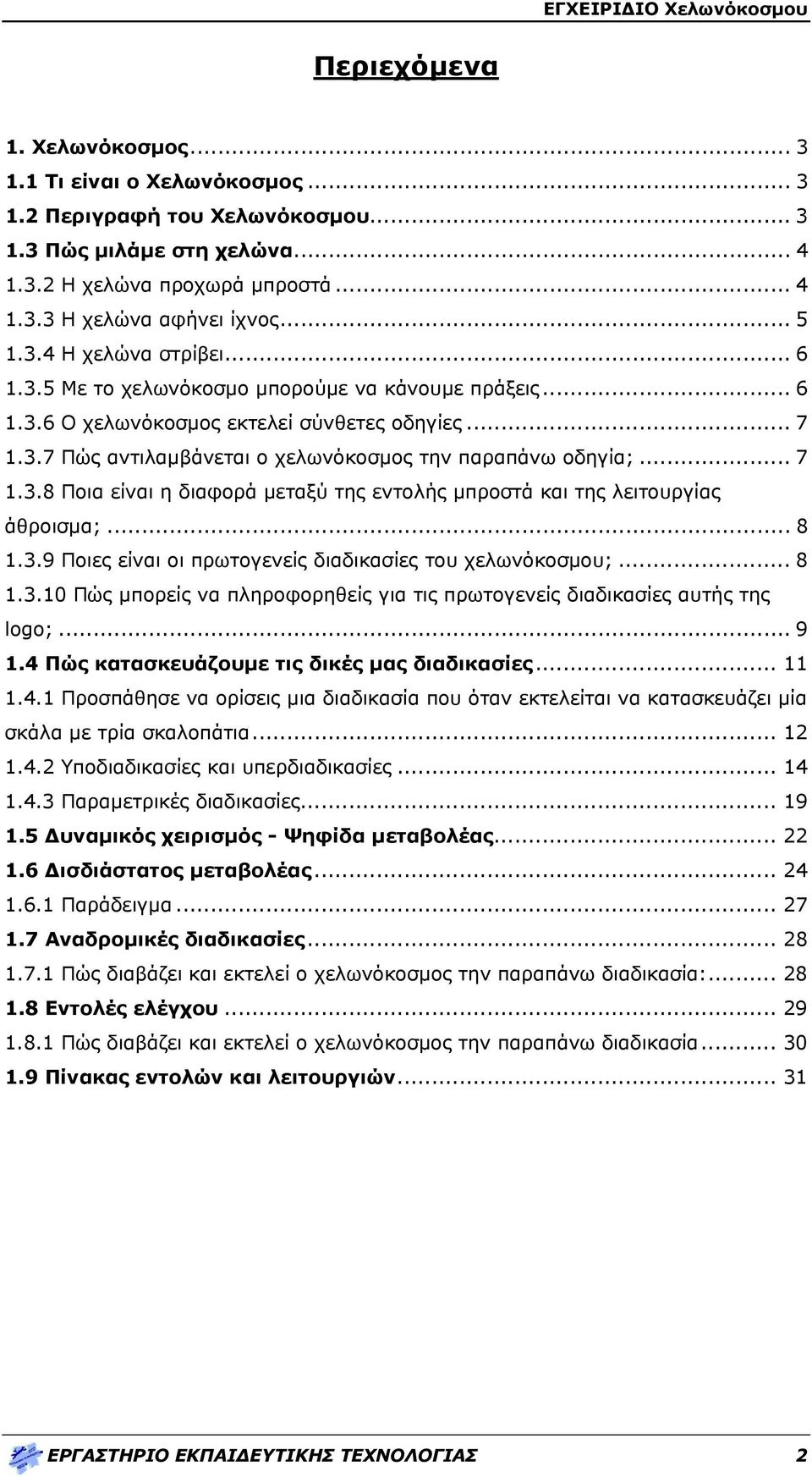 .. 7 1.3.8 Ποια είναι η διαφορά μεταξύ της εντολής μπροστά και της λειτουργίας άθροισμα;... 8 1.3.9 Ποιες είναι οι πρωτογενείς διαδικασίες του χελωνόκοσμου;... 8 1.3.10 Πώς μπορείς να πληροφορηθείς για τις πρωτογενείς διαδικασίες αυτής της logo;.