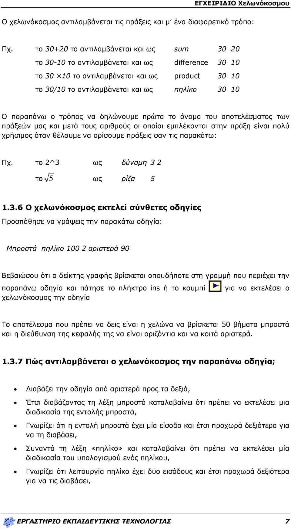 παραπάνω ο τρόπος να δηλώνουμε πρώτα το όνομα του αποτελέσματος των πράξεών μας και μετά τους αριθμούς οι οποίοι εμπλέκονται στην πράξη είναι πολύ χρήσιμος όταν θέλουμε να ορίσουμε πράξεις σαν τις