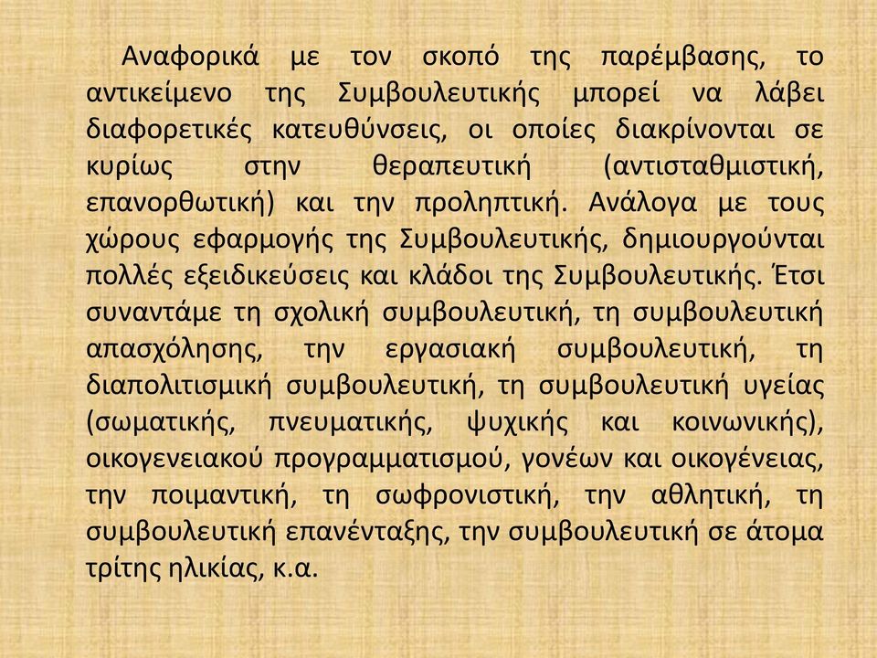 Έτσι συναντάμε τη σχολική συμβουλευτική, τη συμβουλευτική απασχόλησης, την εργασιακή συμβουλευτική, τη διαπολιτισμική συμβουλευτική, τη συμβουλευτική υγείας (σωματικής,