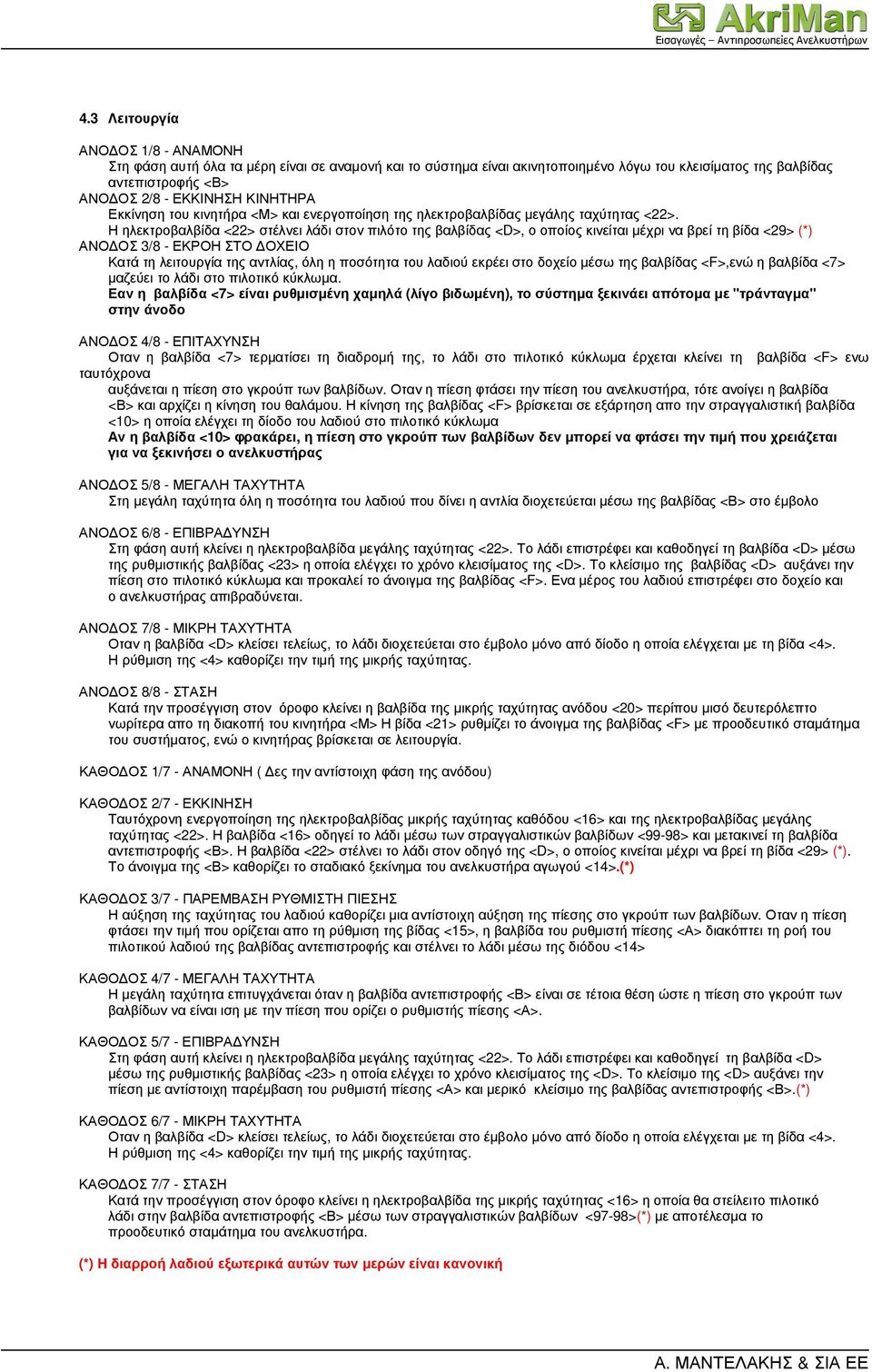 Η ηλεκτροβαλβίδα <22> στέλνει λάδι στον πιλότο της βαλβίδας <D>, ο οποίος κινείται µέχρι να βρεί τη βίδα <29> (*) ΑΝΟ ΟΣ 3/8 - ΕΚΡΟΗ ΣΤΟ ΟΧΕΙΟ Κατά τη λειτουργία της αντλίας, όλη η ποσότητα του