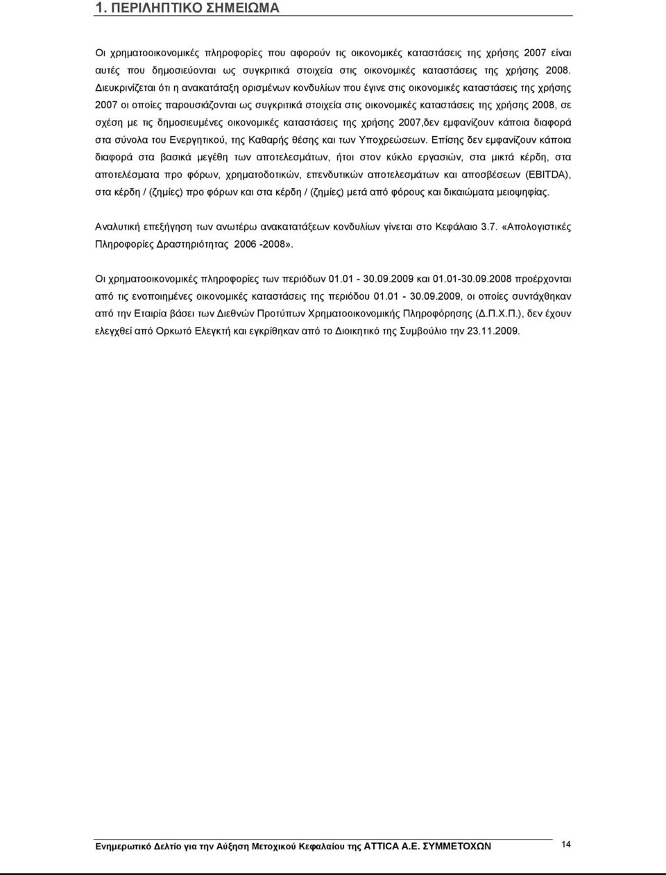 Διευκρινίζεται ότι η ανακατάταξη ορισμένων κονδυλίων που έγινε στις οικονομικές καταστάσεις της χρήσης 2007 οι οποίες παρουσιάζονται ως συγκριτικά στοιχεία στις οικονομικές καταστάσεις της χρήσης