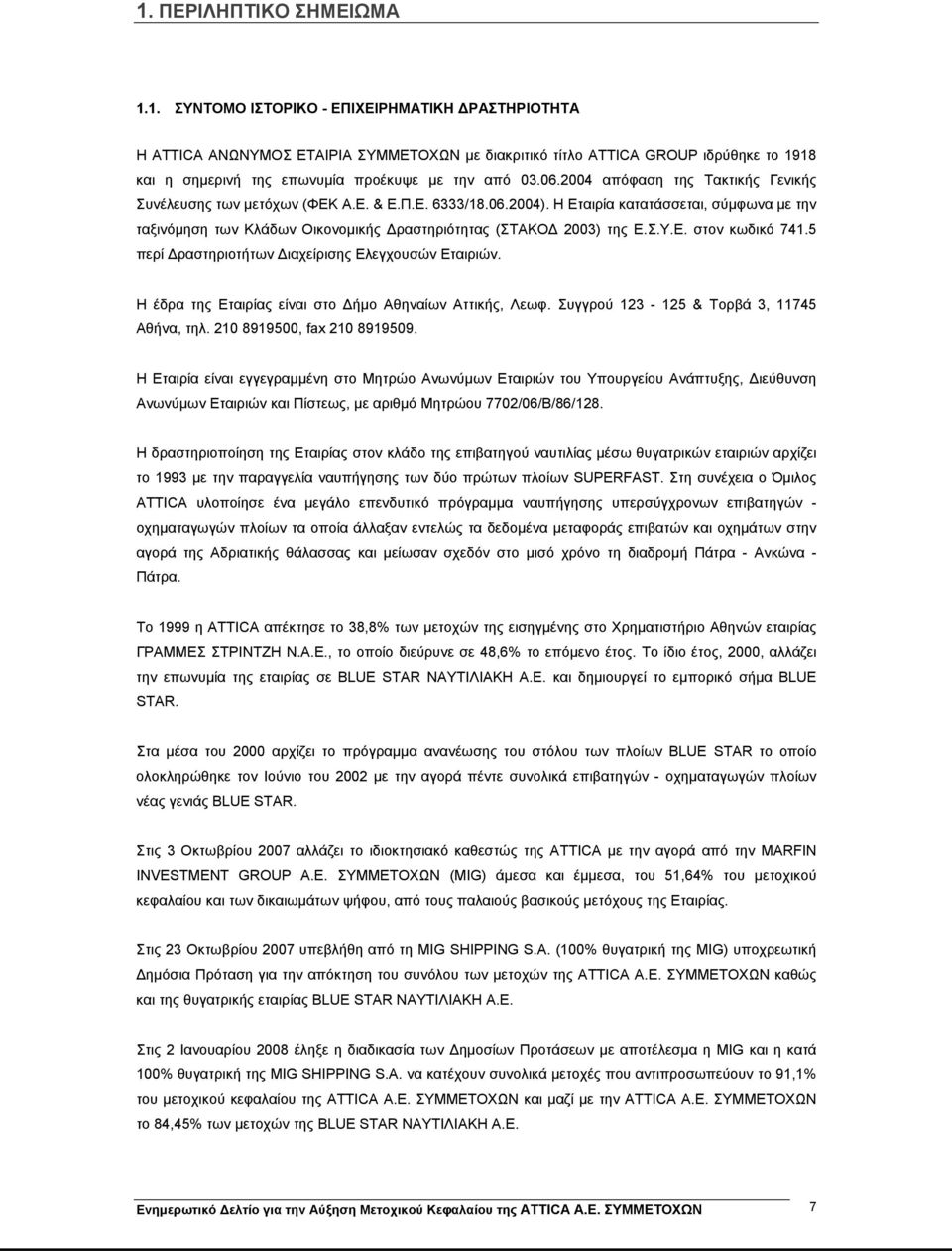 Η Εταιρία κατατάσσεται, σύμφωνα με την ταξινόμηση των Κλάδων Οικονομικής Δραστηριότητας (ΣΤΑΚΟΔ 2003) της Ε.Σ.Υ.Ε. στον κωδικό 741.5 περί Δραστηριοτήτων Διαχείρισης Ελεγχουσών Εταιριών.