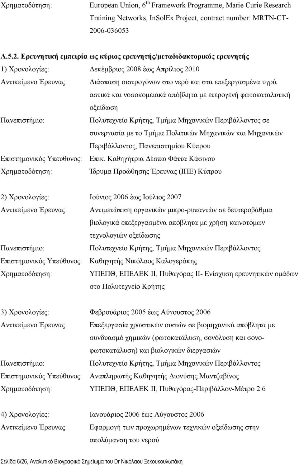 Ερευνητική εμπειρία ως κύριος ερευνητής/μεταδιδακτορικός ερευνητής 1) Χρονολογίες: Δεκέμβριος 2008 έως Απρίλιος 2010 Αντικείμενο Έρευνας: Διάσπαση οιστρογόνων στο νερό και στα επεξεργασμένα υγρά