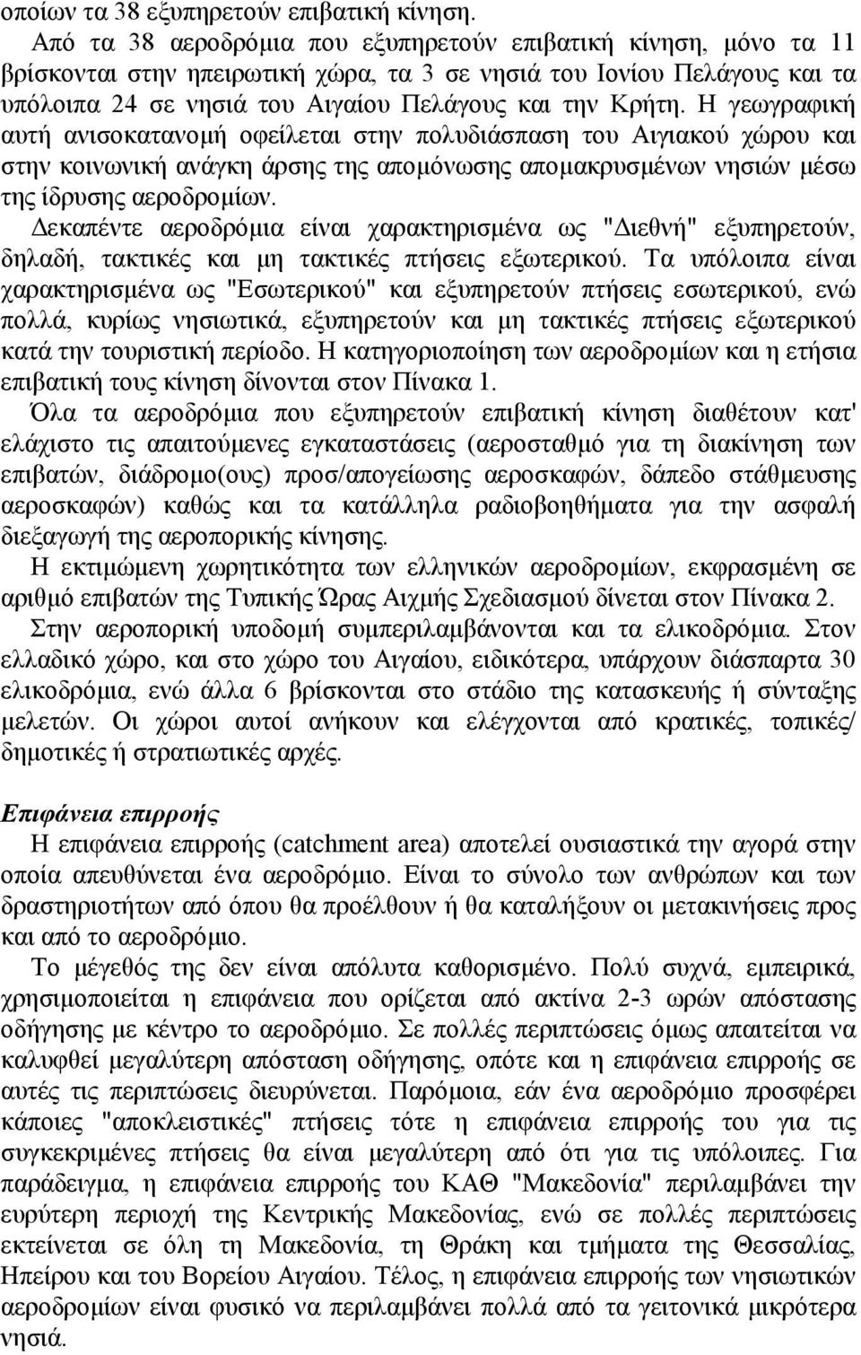 Η γεωγραφική αυτή ανισοκατανομή οφείλεται στην πολυδιάσπαση του Αιγιακού χώρου και στην κοινωνική ανάγκη άρσης της απομόνωσης απομακρυσμένων νησιών μέσω της ίδρυσης αεροδρομίων.