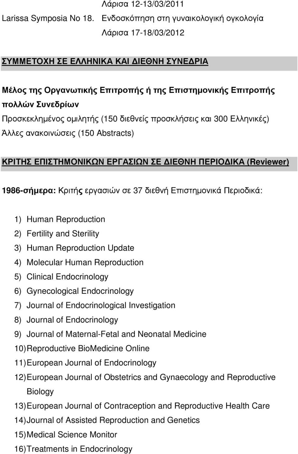 οµιλητής (150 διεθνείς προσκλήσεις και 300 Ελληνικές) Άλλες ανακοινώσεις (150 Abstracts) ΚΡΙΤΗΣ ΕΠΙΣΤΗΜΟΝΙΚΩΝ ΕΡΓΑΣΙΩΝ ΣΕ ΙΕΘΝΗ ΠΕΡΙΟ ΙΚΑ (Reviewer) 1986-σήµερα: Κριτής εργασιών σε 37 διεθνή
