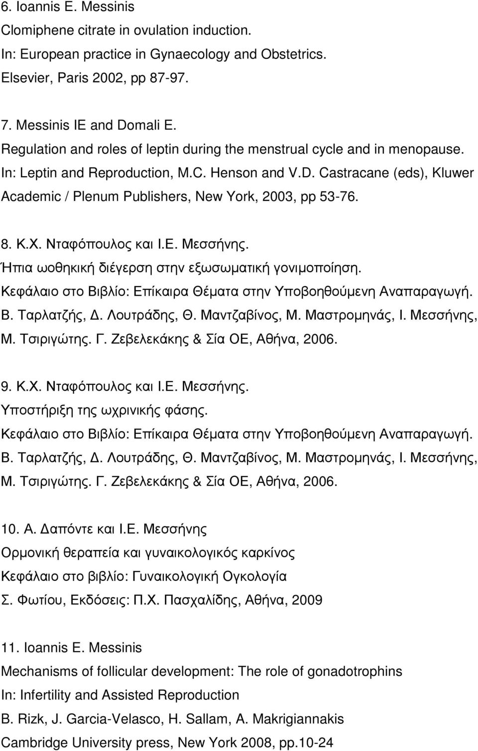 Castracane (eds), Kluwer Academic / Plenum Publishers, New York, 2003, pp 53-76. 8. Κ.Χ. Νταφόπουλος και Ι.Ε. Μεσσήνης. Ήπια ωοθηκική διέγερση στην εξωσωµατική γονιµοποίηση.