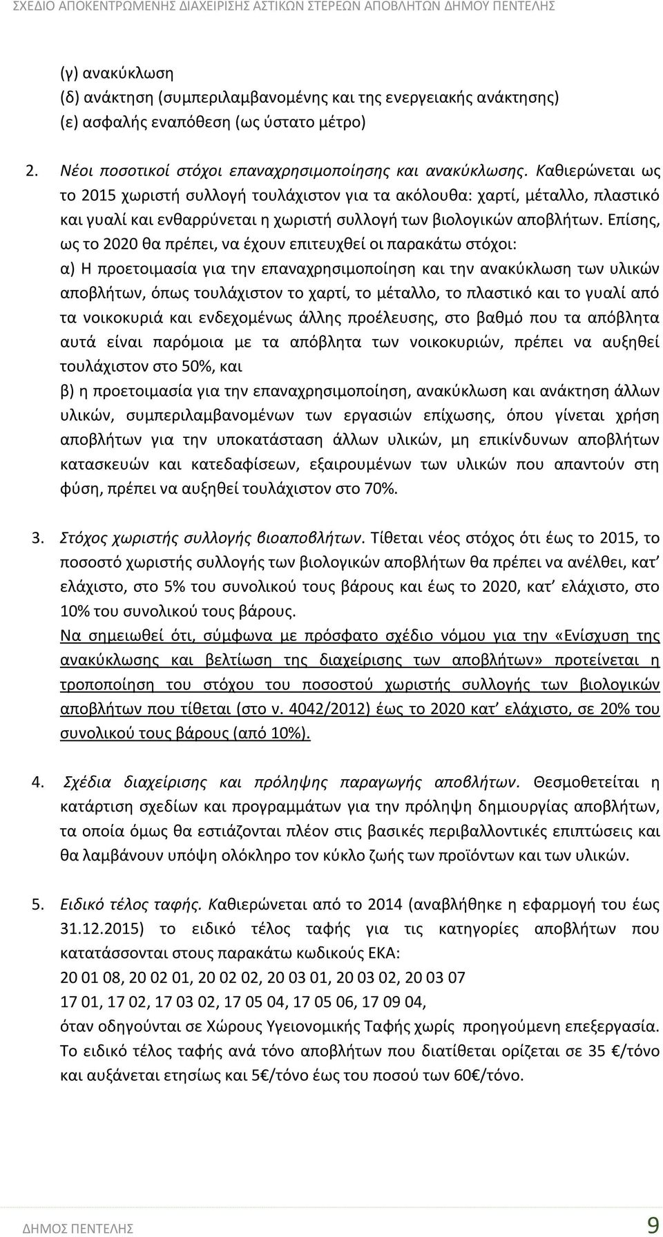 Επίσης, ως το 2020 θα πρέπει, να έχουν επιτευχθεί οι παρακάτω στόχοι: α) Η προετοιμασία για την επαναχρησιμοποίηση και την ανακύκλωση των υλικών αποβλήτων, όπως τουλάχιστον το χαρτί, το μέταλλο, το