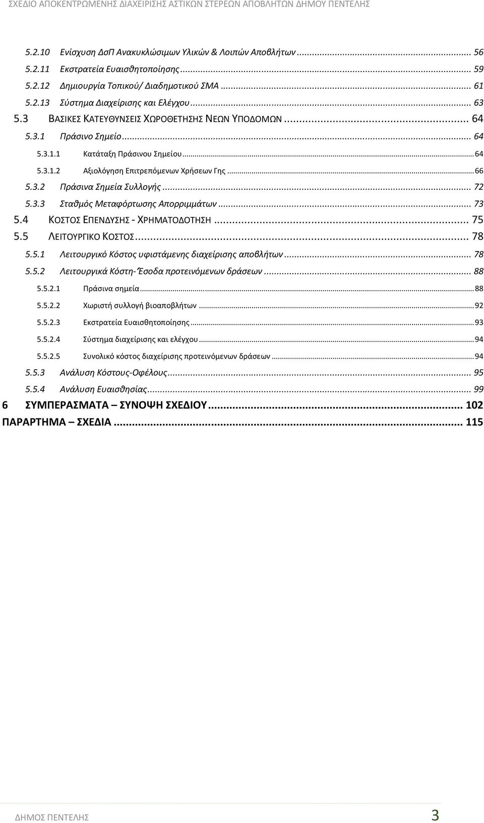 .. 72 5.3.3 Σταθμός Μεταφόρτωσης Απορριμμάτων... 73 5.4 ΚΟΣΤΟΣ ΕΠΕΝΔΥΣΗΣ - ΧΡΗΜΑΤΟΔΟΤΗΣΗ... 75 5.5 ΛΕΙΤΟΥΡΓΙΚΟ ΚΟΣΤΟΣ... 78 5.5.1 Λειτουργικό Κόστος υφιστάμενης διαχείρισης αποβλήτων... 78 5.5.2 Λειτουργικά Κόστη- Έσοδα προτεινόμενων δράσεων.