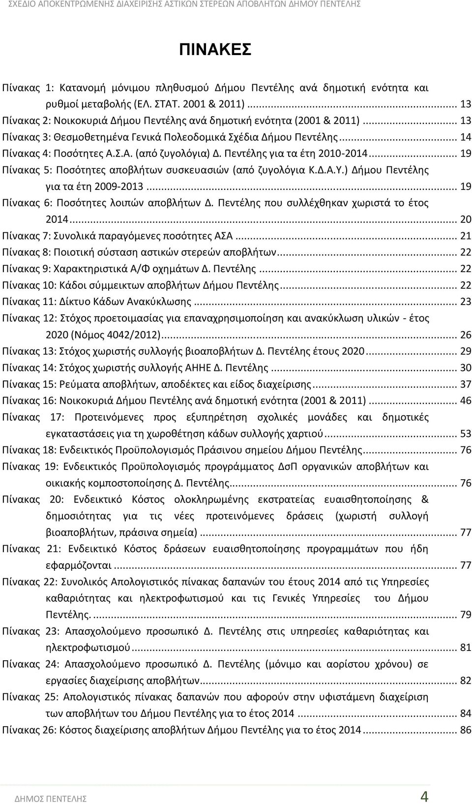 Πεντέλης για τα έτη 2010-2014... 19 Πίνακας 5: Ποσότητες αποβλήτων συσκευασιών (από ζυγολόγια Κ.Δ.Α.Υ.) Δήμου Πεντέλης για τα έτη 2009-2013... 19 Πίνακας 6: Ποσότητες λοιπών αποβλήτων Δ.