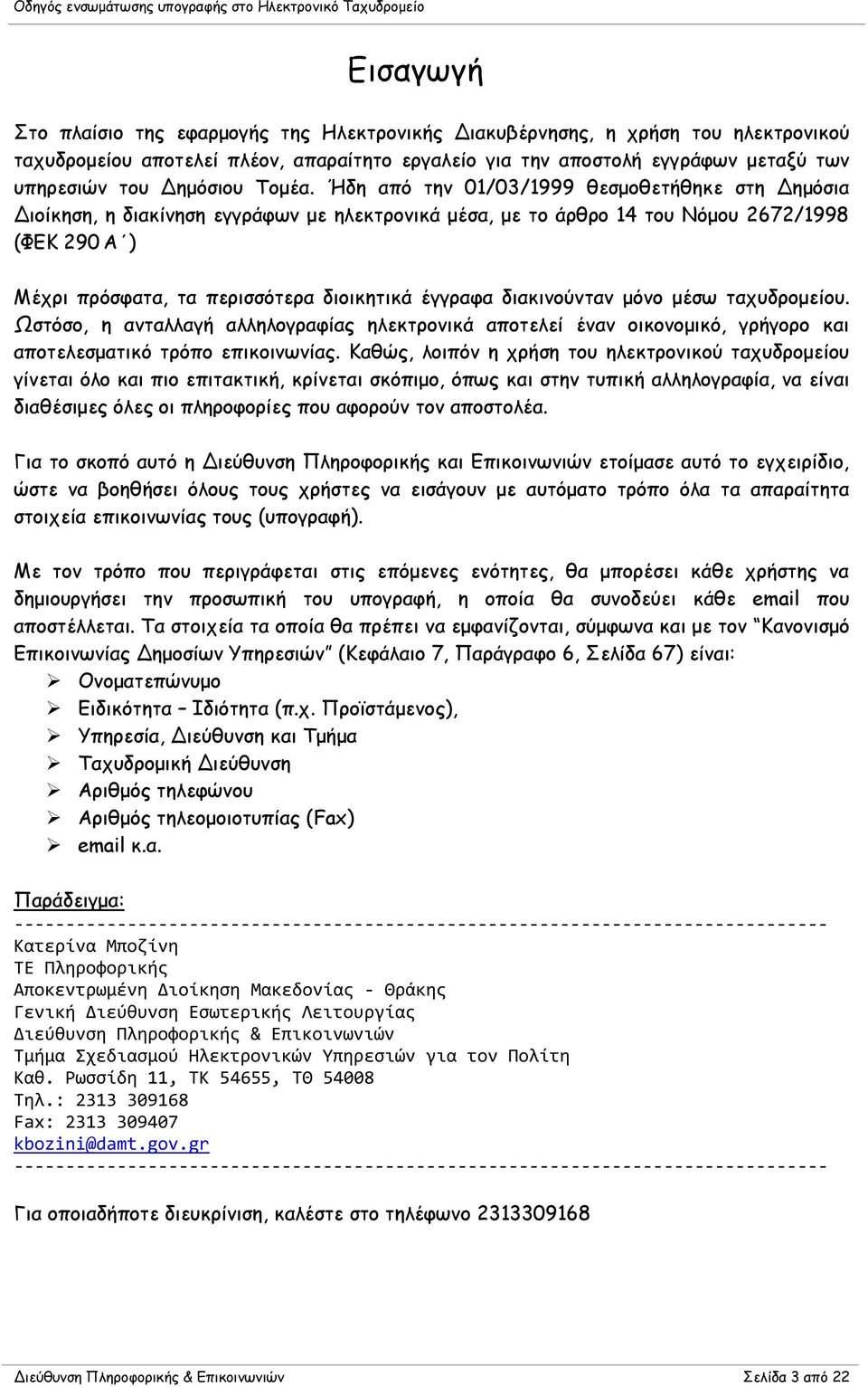 Ήδη από την 01/03/1999 θεσμοθετήθηκε στη Δημόσια Διοίκηση, η διακίνηση εγγράφων με ηλεκτρονικά μέσα, με το άρθρο 14 του Νόμου 2672/1998 (ΦΕΚ 290 Α ) Μέχρι πρόσφατα, τα περισσότερα διοικητικά έγγραφα