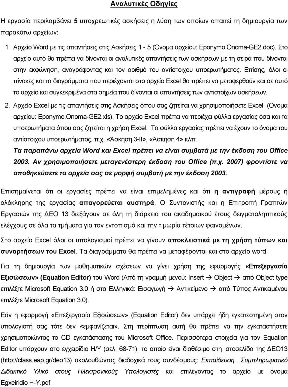 Επίσης, όλοι οι πίνακες και τα διαγράμματα που περιέχονται στο αρχείο Excel θα πρέπει να μεταφερθούν και σε αυτό το αρχείο και συγκεκριμένα στα σημεία που δίνονται οι απαντήσεις των αντιστοίχων