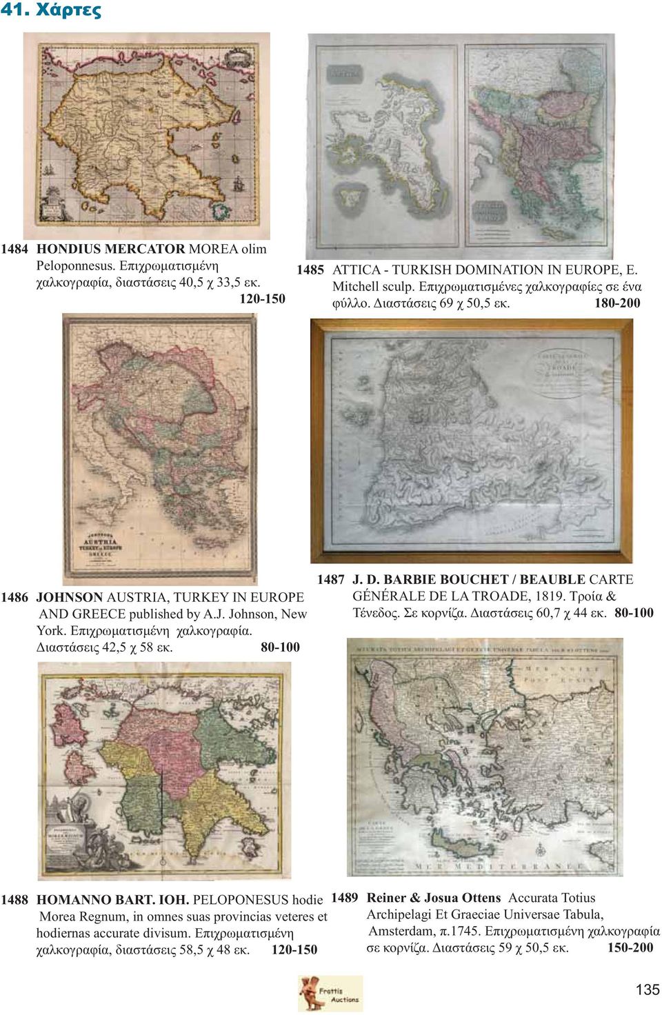 Διαστάσεις 42,5 χ 58 εκ. 80-100 1487 J. D. BARBIE BOUCHET / BEAUBLE CARTE GÉNÉRALE DE LA TROADE, 1819. Τροία & Τένεδος. Σε κορνίζα. Διαστάσεις 60,7 χ 44 εκ. 80-100 1488 HOMANNO BART. IOH.