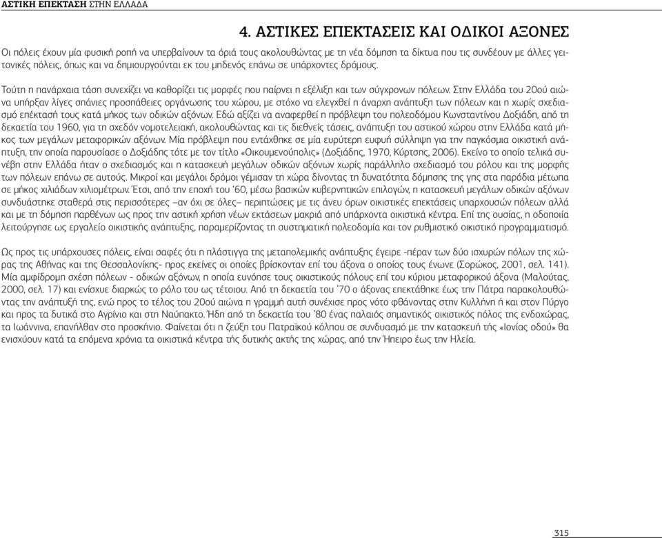 Στην Ελλάδα του 20ού αιώνα υπήρξαν λίγες σπάνιες προσπάθειες οργάνωσης του χώρου, με στόχο να ελεγχθεί η άναρχη ανάπτυξη των πόλεων και η χωρίς σχεδιασμό επέκτασή τους κατά μήκος των οδικών αξόνων.