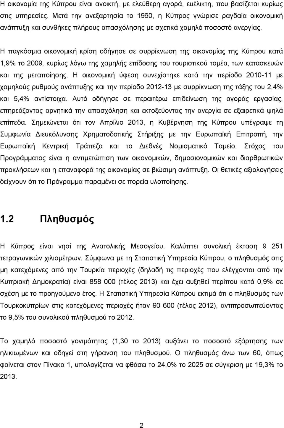 Η παγκόσμια οικονομική κρίση οδήγησε σε συρρίκνωση της οικονομίας της Κύπρου κατά 1,9% το 2009, κυρίως λόγω της χαμηλής επίδοσης του τουριστικού τομέα, των κατασκευών και της μεταποίησης.