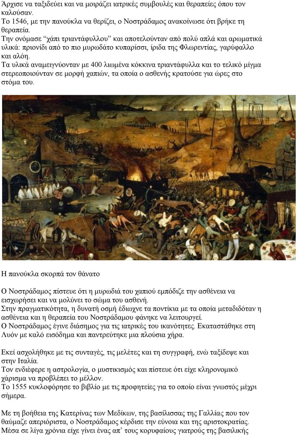 Τα υλικά αναμειγνύονταν με 400 λιωμένα κόκκινα τριαντάφυλλα και το τελικό μίγμα στερεοποιούνταν σε μορφή χαπιών, τα οποία ο ασθενής κρατούσε για ώρες στο στόμα του.