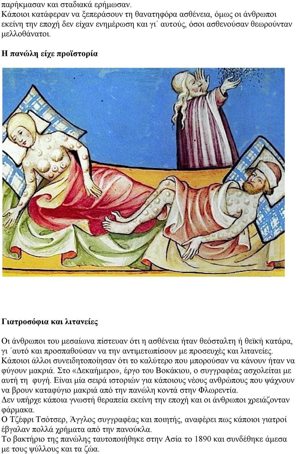 λιτανείες. Κάποιοι άλλοι συνειδητοποίησαν ότι το καλύτερο που μπορούσαν να κάνουν ήταν να φύγουν μακριά. Στο «Δεκαήμερο», έργο του Βοκάκιου, ο συγγραφέας ασχολείται με αυτή τη φυγή.