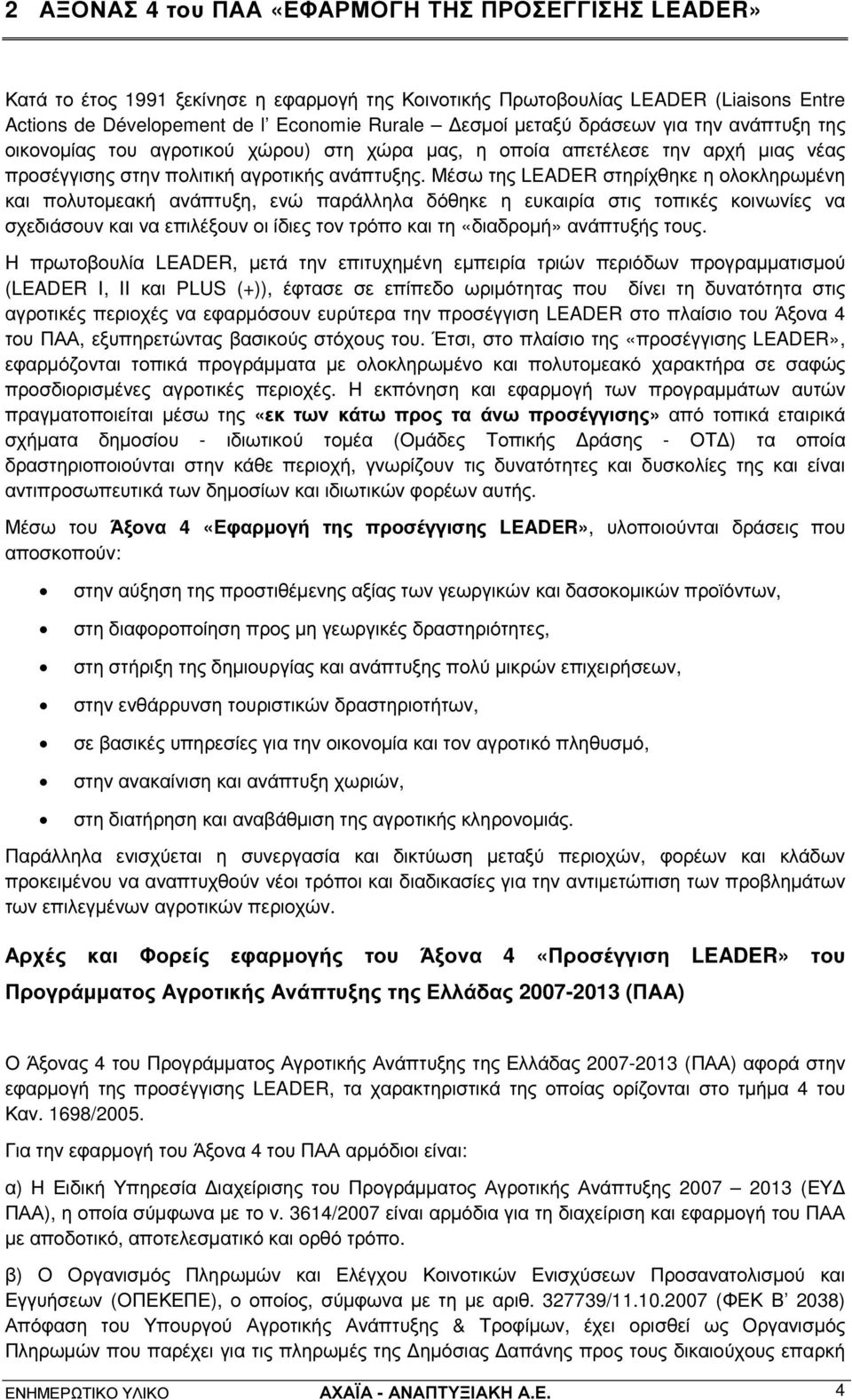 Μέσω της LEADER στηρίχθηκε η ολοκληρωµένη και πολυτοµεακή ανάπτυξη, ενώ παράλληλα δόθηκε η ευκαιρία στις τοπικές κοινωνίες να σχεδιάσουν και να επιλέξουν οι ίδιες τον τρόπο και τη «διαδροµή»