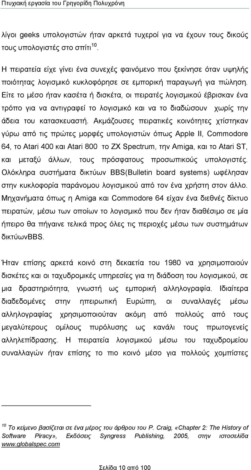 Είτε το μέσο ήταν κασέτα ή δισκέτα, οι πειρατές λογισμικού έβρισκαν ένα τρόπο για να αντιγραφεί το λογισμικό και να το διαδώσουν χωρίς την άδεια του κατασκευαστή.