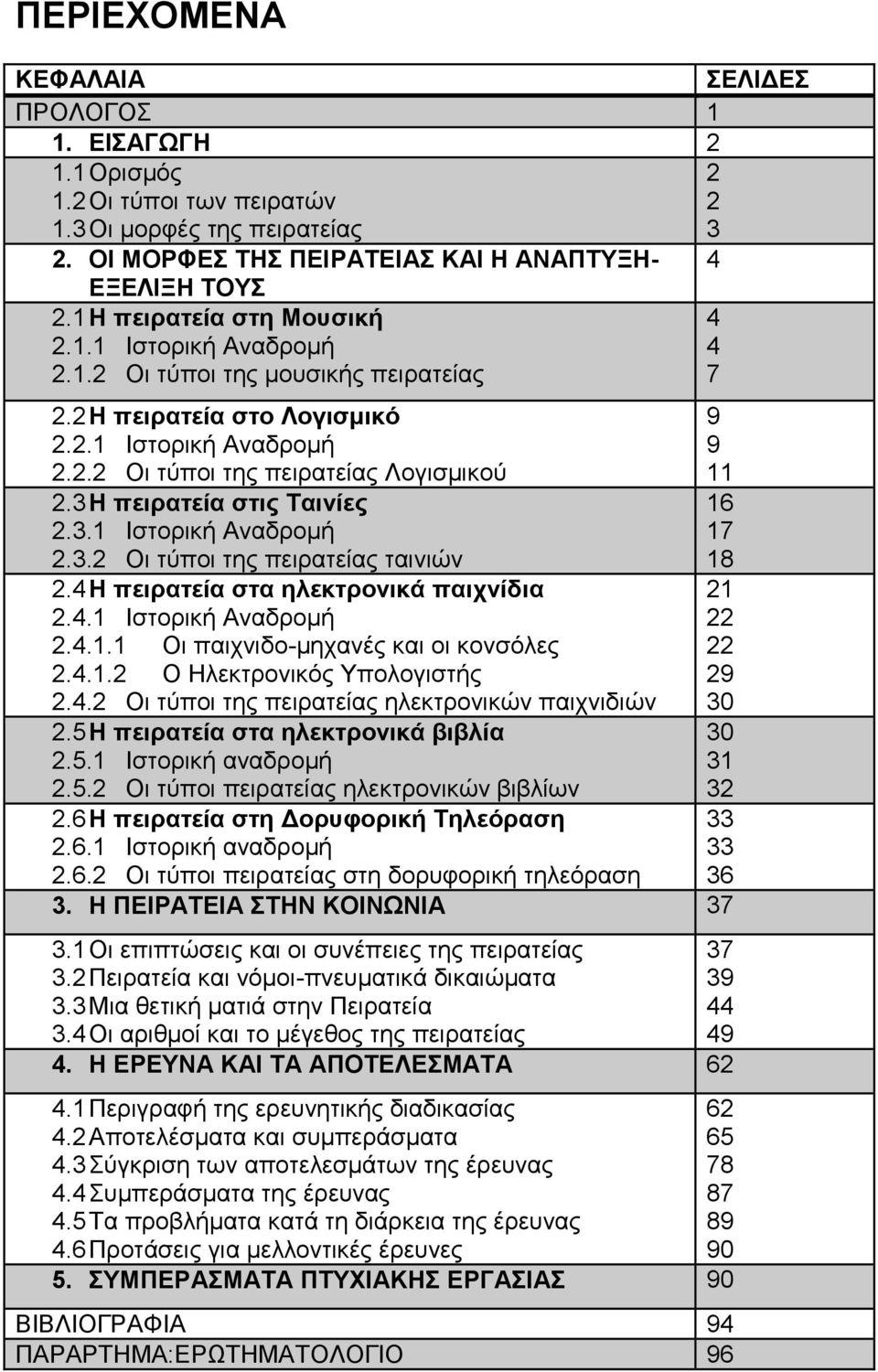 3 Η πειρατεία στις Ταινίες 2.3.1 Ιστορική Αναδρομή 2.3.2 Οι τύποι της πειρατείας ταινιών 16 17 18 2.4 Η πειρατεία στα ηλεκτρονικά παιχνίδια 2.4.1 Ιστορική Αναδρομή 21 22 2.4.1.1 Οι παιχνιδο-μηχανές και οι κονσόλες 22 2.