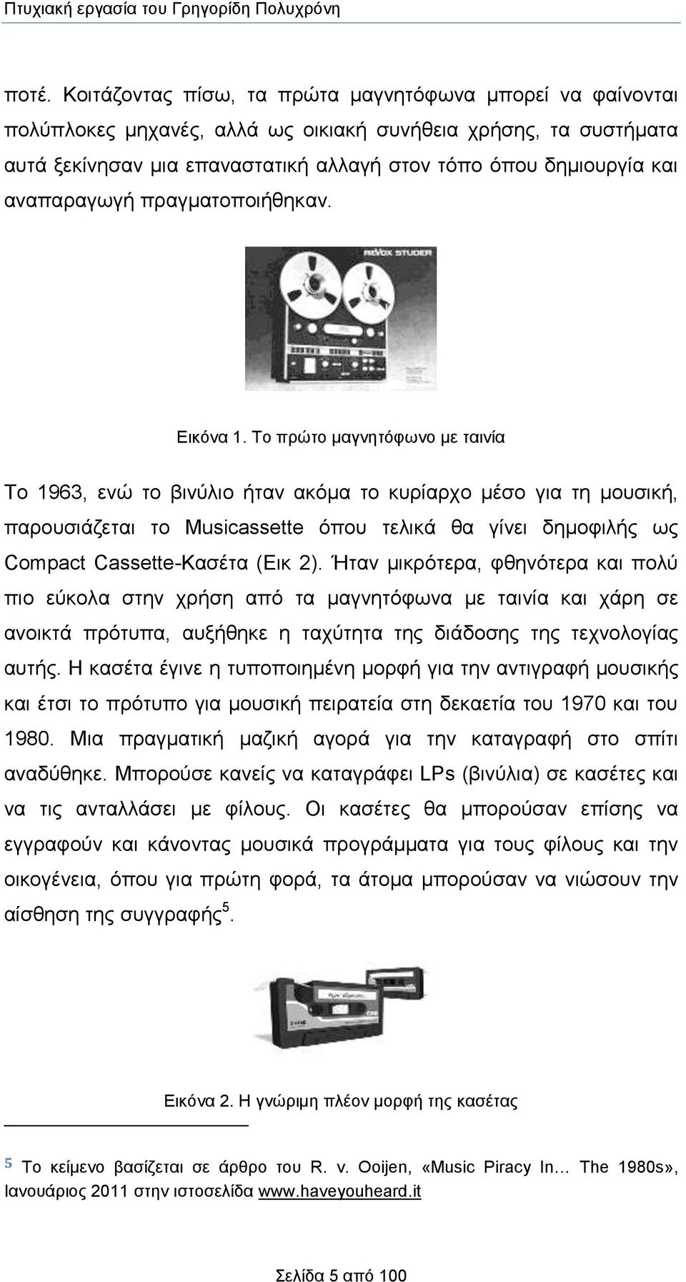 Το πρώτο μαγνητόφωνο με ταινία Το 1963, ενώ το βινύλιο ήταν ακόμα το κυρίαρχο μέσο για τη μουσική, παρουσιάζεται το Musicassette όπου τελικά θα γίνει δημοφιλής ως Compact Cassette-Κασέτα (Εικ 2).