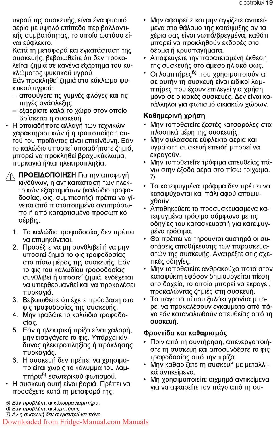 Εάν προκληθεί ζημιά στο κύκλωμα ψυκτικού υγρού: αποφύγετε τις γυμνές φλόγες και τις πηγές ανάφλεξης εξαερίστε καλά το χώρο στον οποίο βρίσκεται η συσκευή Η οποιαδήποτε αλλαγή των τεχνικών