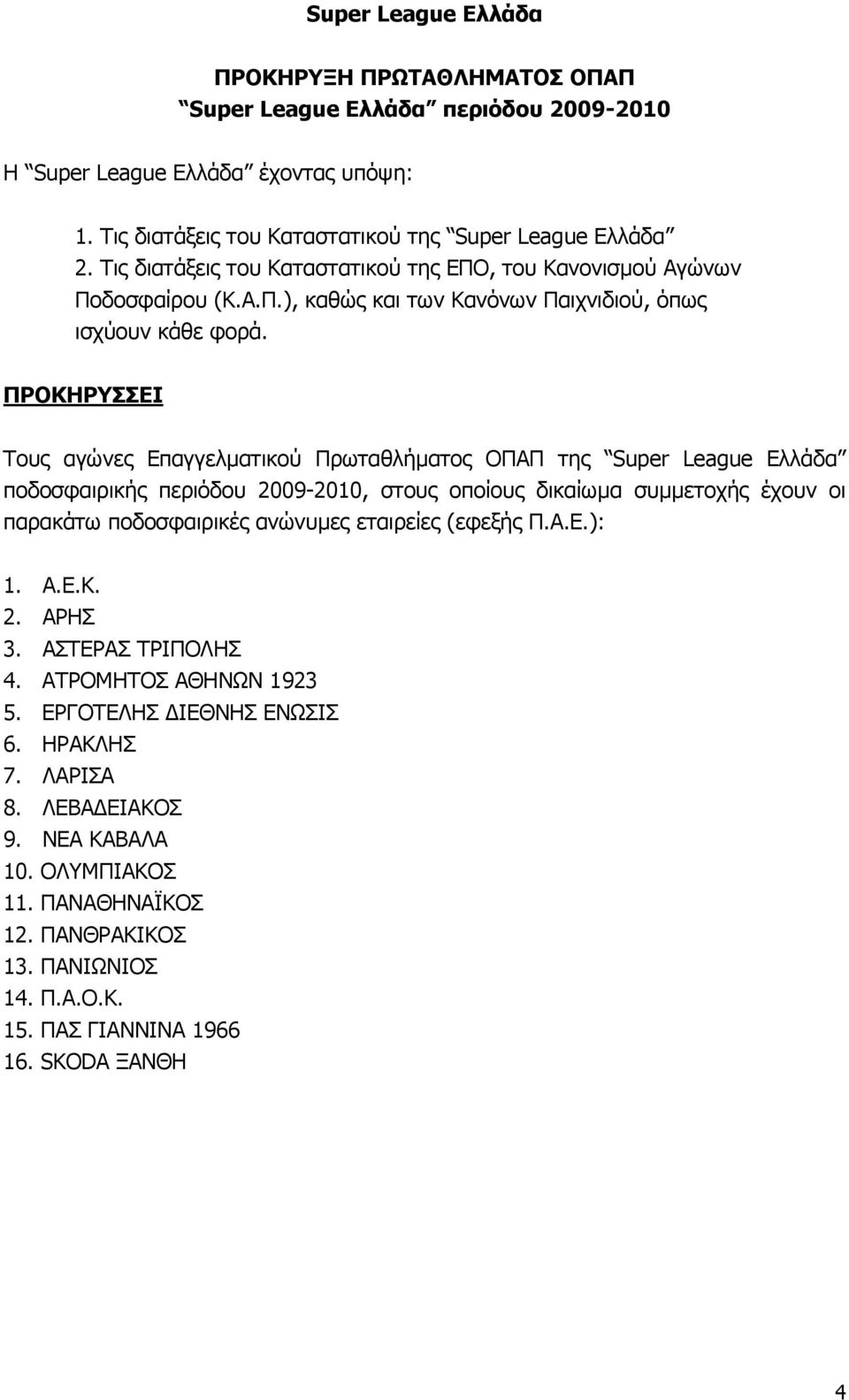 ΠΡΟΚΗΡΥΣΣΕΙ Τους αγώνες Επαγγελματικού Πρωταθλήματος ΟΠΑΠ της Super League Ελλάδα ποδοσφαιρικής περιόδου 2009-2010, στους οποίους δικαίωμα συμμετοχής έχουν οι παρακάτω ποδοσφαιρικές ανώνυμες