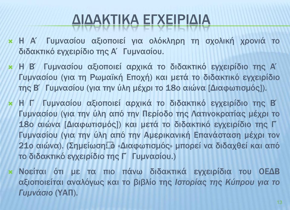 Η Γ Γυμνασίου αξιοποιεί αρχικά το διδακτικό εγχειρίδιο της Β Γυμνασίου (για την ύλη από την Περίοδο της Λατινοκρατίας μέχρι το 18ο αιώνα [Διαφωτισμός]) και μετά το διδακτικό εγχειρίδιο της Γ