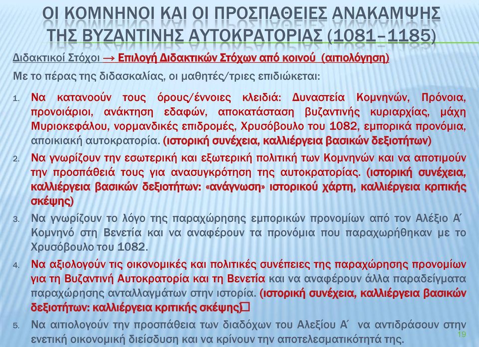 Να κατανοούν τους όρους/έννοιες κλειδιά: Δυναστεία Κομνηνών, Πρόνοια, προνοιάριοι, ανάκτηση εδαφών, αποκατάσταση βυζαντινής κυριαρχίας, μάχη Μυριοκεφάλου, νορμανδικές επιδρομές, Χρυσόβουλο του 1082,