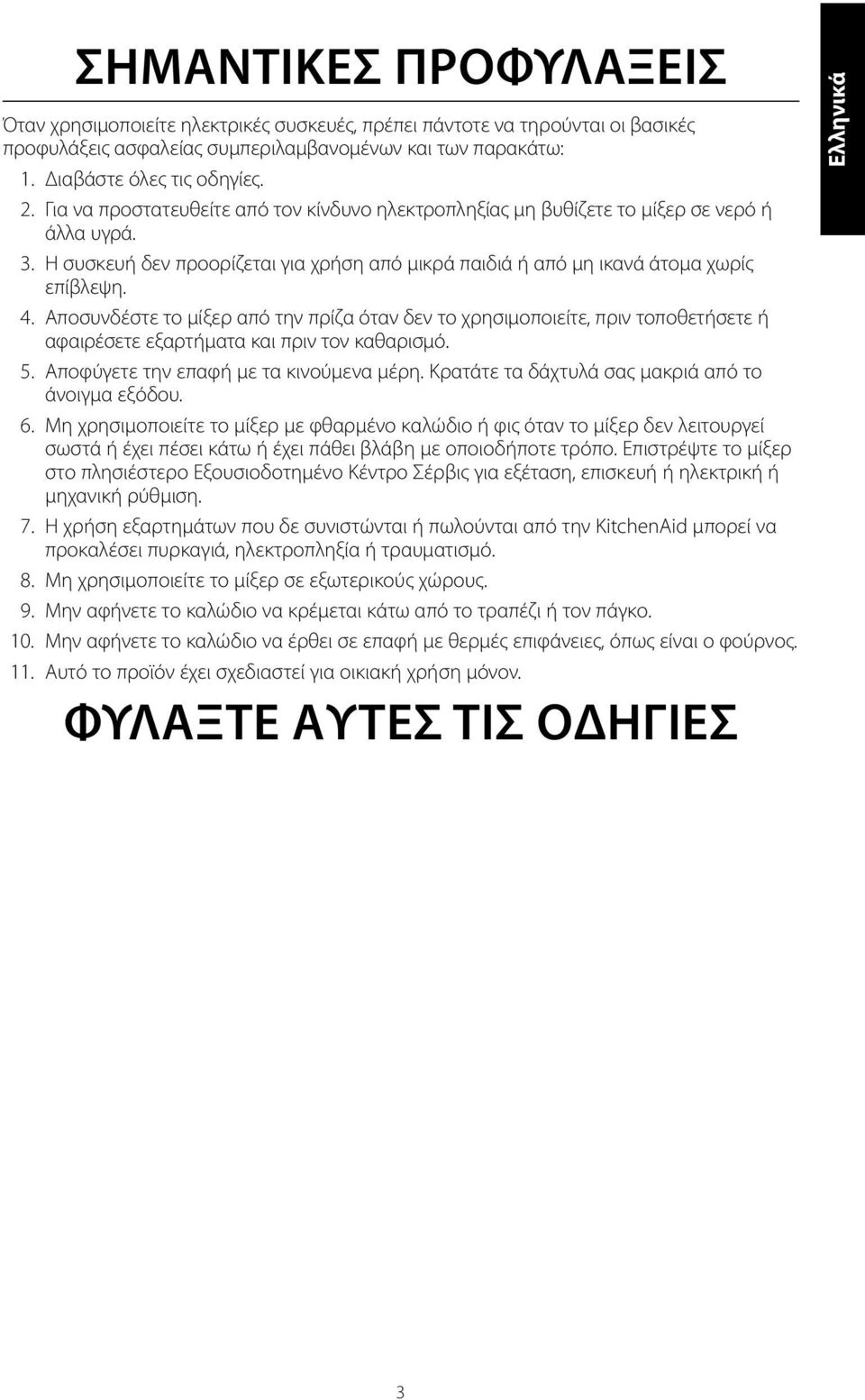 Αποσυνδέστε το μίξερ από την πρίζα όταν δεν το χρησιμοποιείτε, πριν τοποθετήσετε ή αφαιρέσετε εξαρτήματα και πριν τον καθαρισμό. 5. Αποφύγετε την επαφή με τα κινούμενα μέρη.