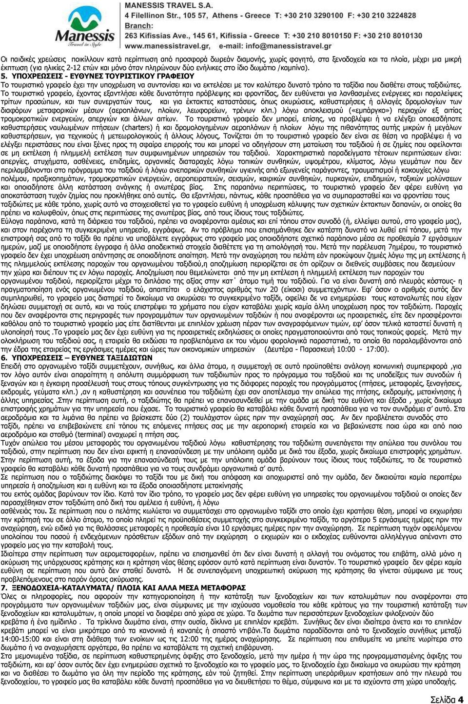 ΥΠΟΧΡΕΩΣΕΙΣ - ΕΥΘΥΝΕΣ ΤΟΥΡΙΣΤΙΚΟΥ ΓΡΑΦΕΙΟΥ Το τουριστικό γραφείο έχει την υποχρέωση να συντονίσει και να εκτελέσει με τον καλύτερο δυνατό τρόπο τα ταξίδια που διαθέτει στους ταξιδιώτες.