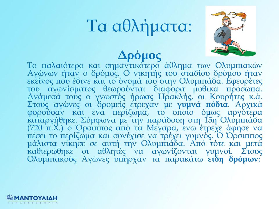 Αρχικά φορούσαν και ένα περίζωμα, το οποίο όμως αργότερα καταργήθηκε. Σύμφωνα με την παράδοση στη 15η Ολυμπιάδα (720 π.χ.) ο Όρσιππος από τα Μέγαρα, ενώ έτρεχε άφησε να πέσει το περίζωμα και συνέχισε να τρέχει γυμνός.