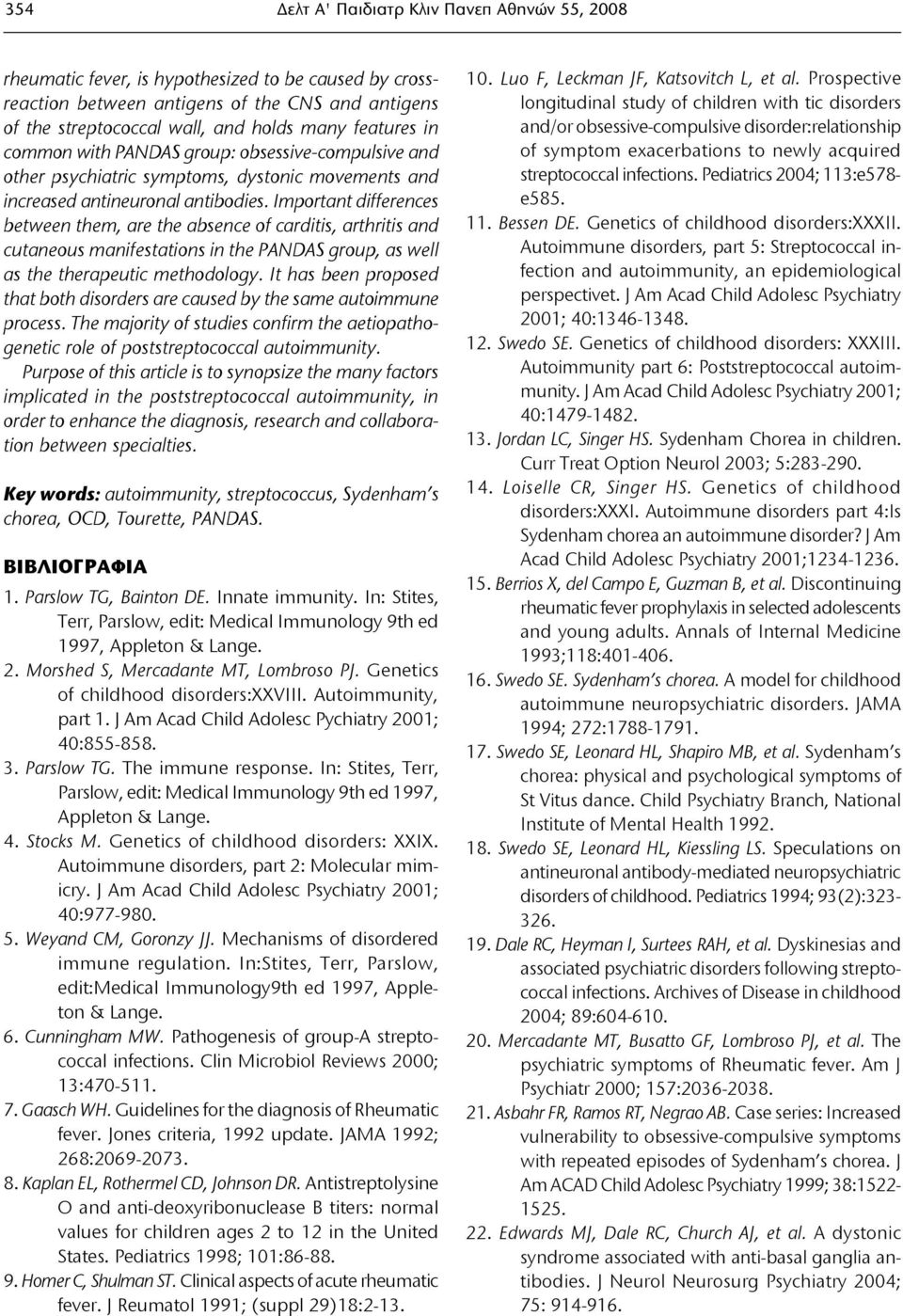 Important differences between them, are the absence of carditis, arthritis and cutaneous manifestations in the PANDAS group, as well as the therapeutic methodology.