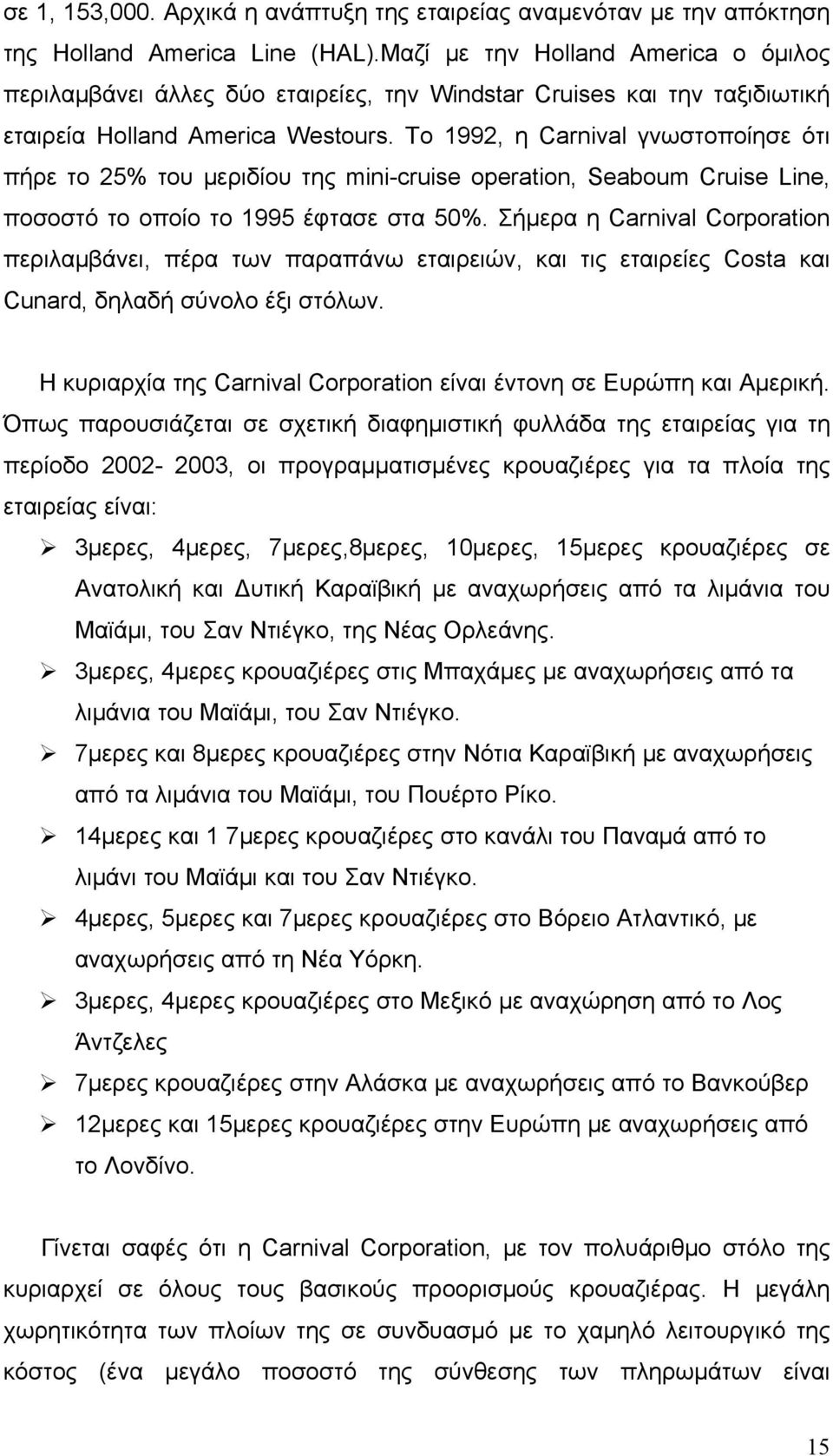 To 1992, η Carnival γνωστοποίησε ότι πήρε το 25% του μεριδίου της mini-cruise operation, Seaboum Cruise Line, ποσοστό το οποίο το 1995 έφτασε στα 50%.