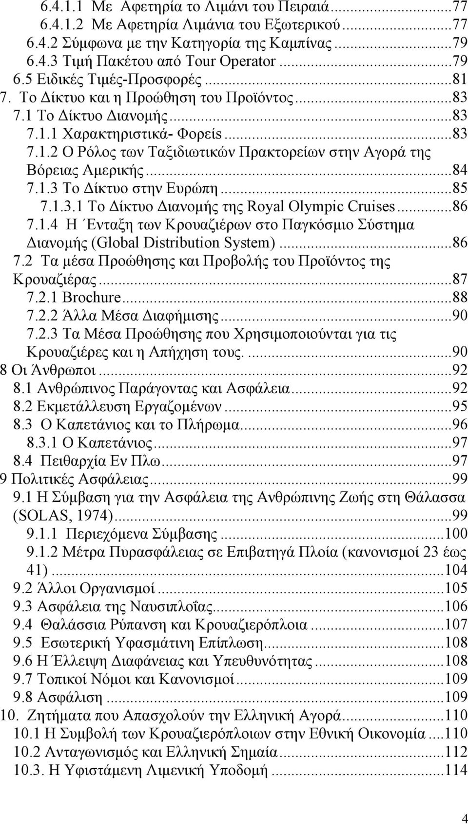 ..85 7.1.3.1 Το Δίκτυο Διανομής της Royal Olympic Cruises...86 7.1.4 Η Eνταξη των Kρoυαζιέρων στο Παγκόσμιο Σύστημα Διανομής (Global Distribution System)...86 7.2 Τα μέσα Προώθησης και Προβολής του Προϊόντος της Κρουαζιέρας.